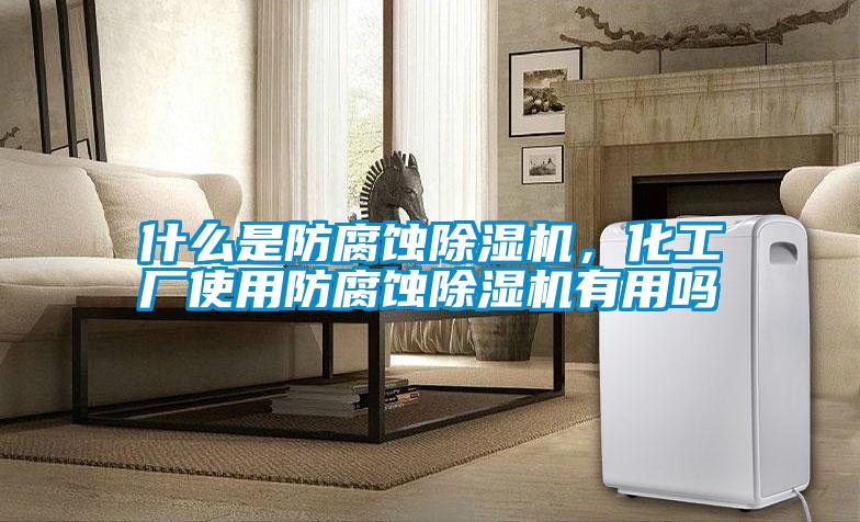 什么是防腐蝕除濕機，化工廠使用防腐蝕除濕機有用嗎
