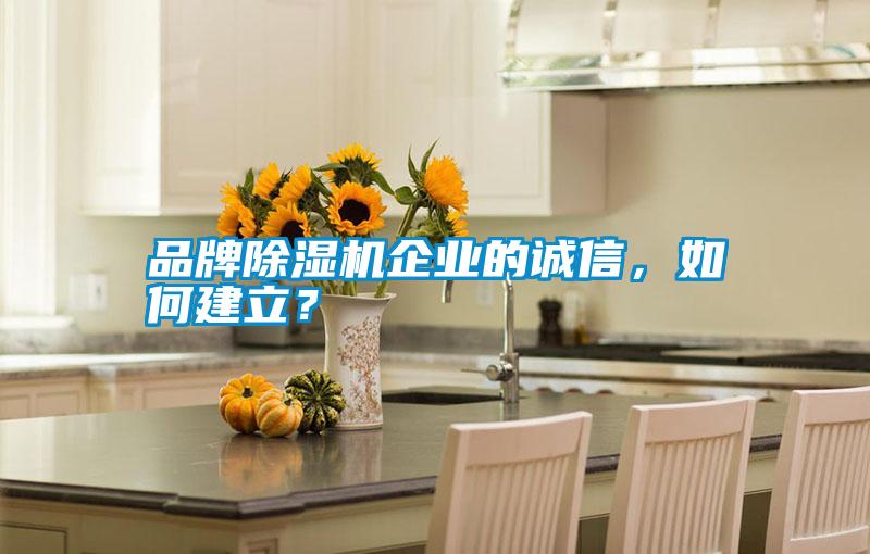 品牌除濕機企業的誠信，如何建立？