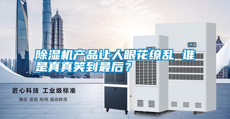 除濕機產品讓人眼花繚亂 誰是真真笑到最后？