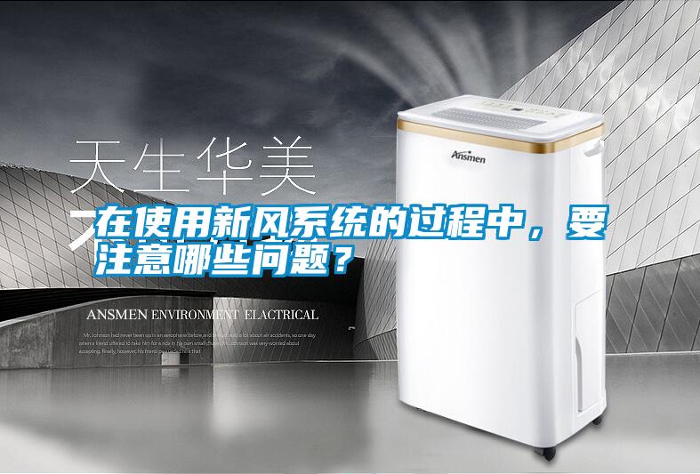 在使用新風系統的過程中，要注意哪些問題？