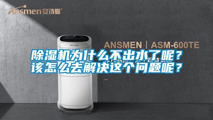 除濕機為什么不出水了呢？該怎么去解決這個問題呢？