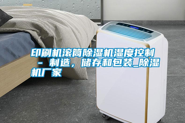印刷機滾筒除濕機濕度控制 - 制造，儲存和包裝_除濕機廠家