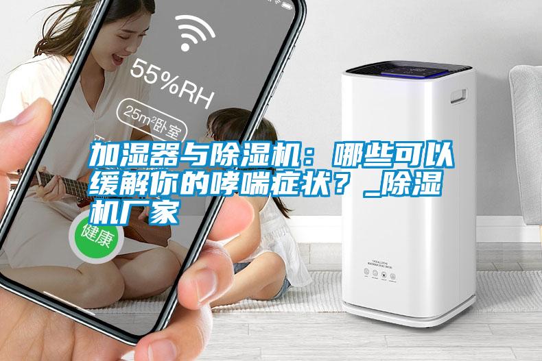 加濕器與除濕機：哪些可以緩解你的哮喘癥狀？_除濕機廠家