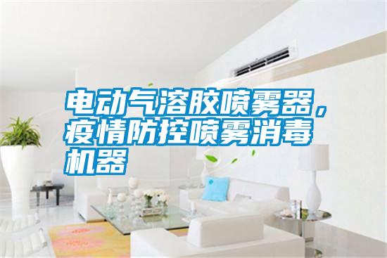 電動氣溶膠噴霧器，疫情防控噴霧消毒機器