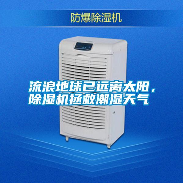 流浪地球已遠離太陽，除濕機拯救潮濕天氣
