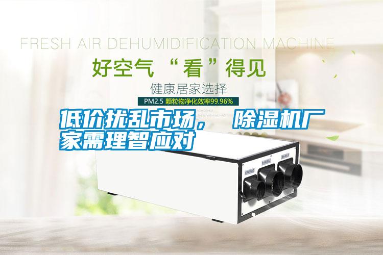 低價擾亂市場， 除濕機廠家需理智應對