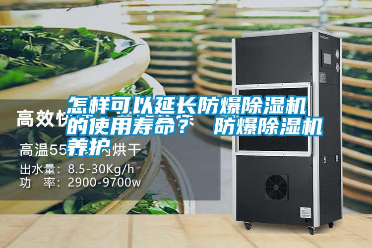 怎樣可以延長防爆除濕機的使用壽命？ 防爆除濕機養護