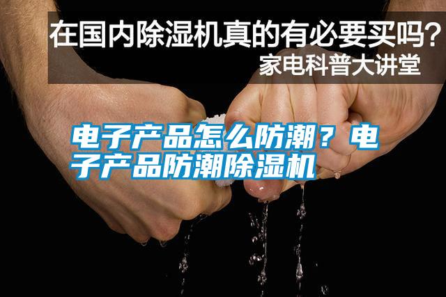 電子產品怎么防潮？電子產品防潮除濕機
