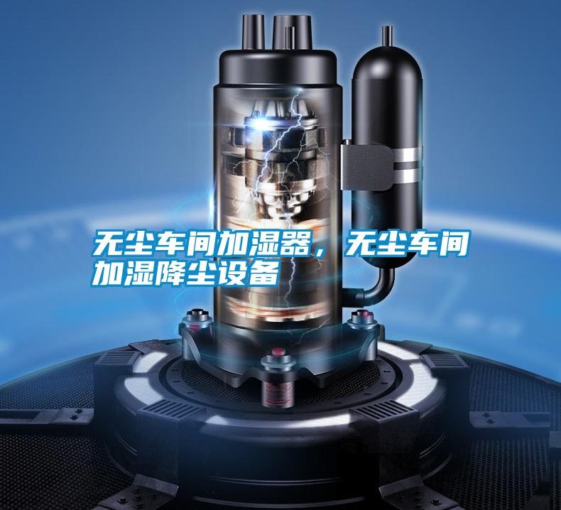 無塵車間加濕器，無塵車間加濕降塵設備