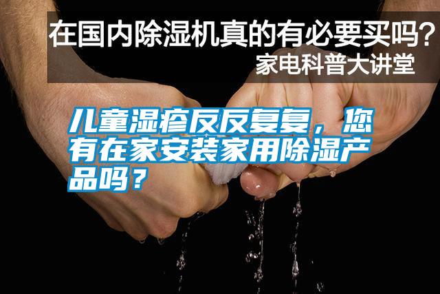兒童濕疹反反復復，您有在家安裝家用除濕產品嗎？