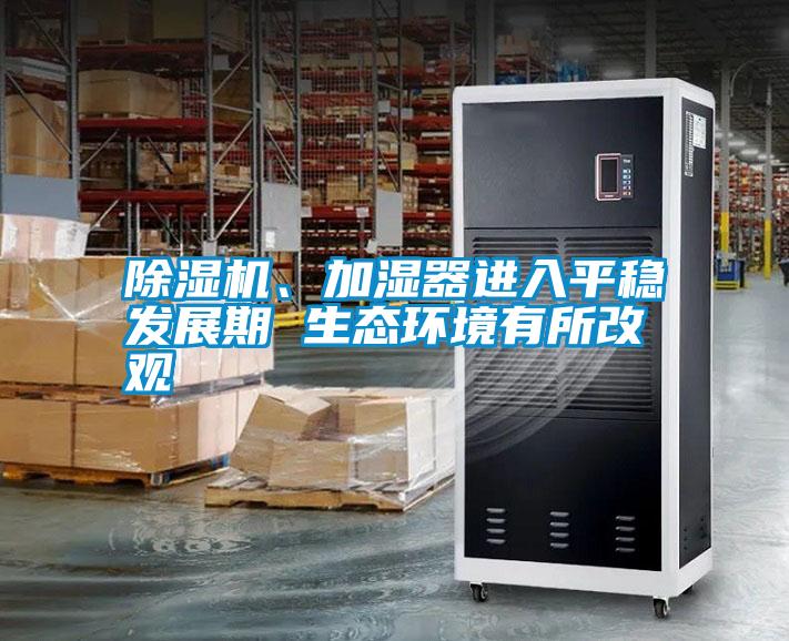 除濕機、加濕器進入平穩發展期 生態環境有所改觀