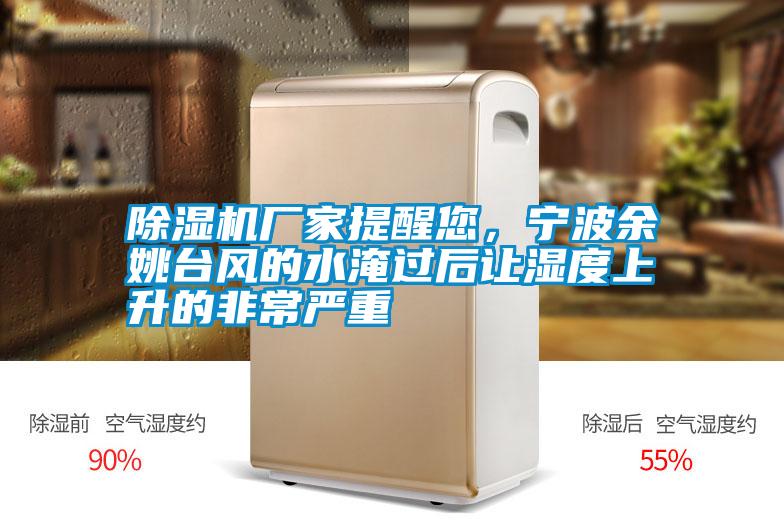 除濕機廠家提醒您，寧波余姚臺風的水淹過后讓濕度上升的非常嚴重