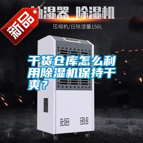 干貨倉庫怎么利用除濕機保持干爽？