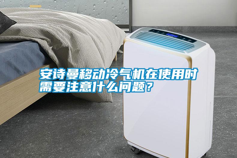 安詩曼移動冷氣機在使用時需要注意什么問題？