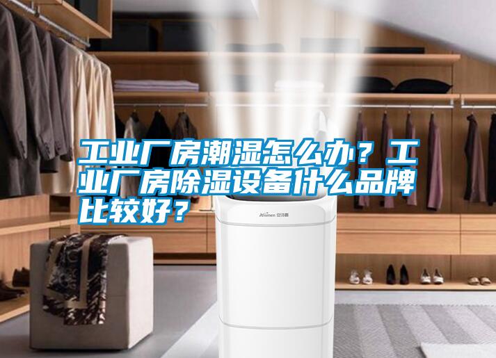 工業廠房潮濕怎么辦？工業廠房除濕設備什么品牌比較好？