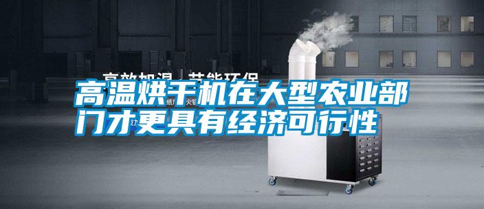 高溫烘干機在大型農業部門才更具有經濟可行性