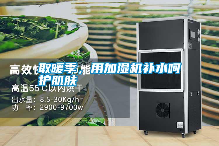 取暖季，用加濕機補水呵護肌膚