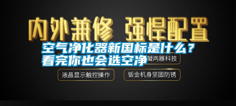空氣凈化器新國標是什么？看完你也會選空凈