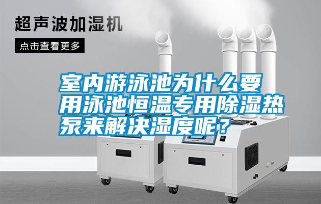 室內游泳池為什么要用泳池恒溫專用除濕熱泵來解決濕度呢？