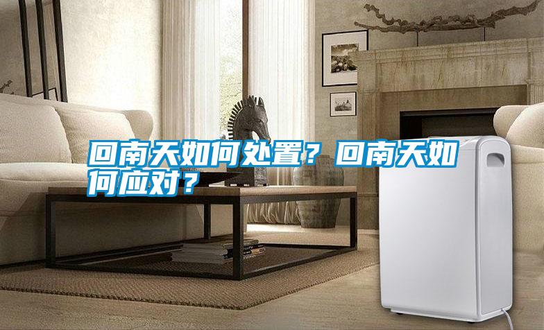 回南天如何處置？回南天如何應對？