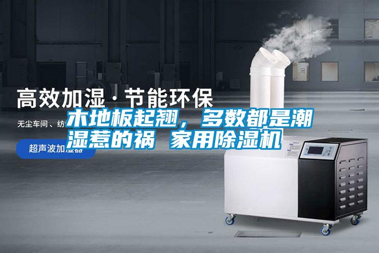 木地板起翹，多數都是潮濕惹的禍 家用除濕機