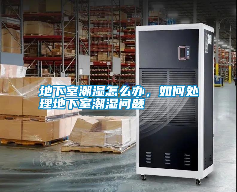 地下室潮濕怎么辦，如何處理地下室潮濕問題