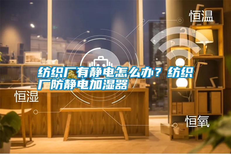 紡織廠有靜電怎么辦？紡織廠防靜電加濕器