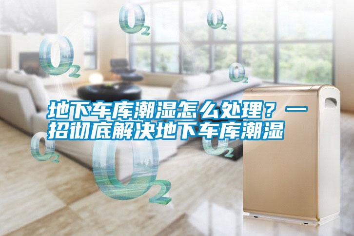 地下車庫潮濕怎么處理？一招徹底解決地下車庫潮濕