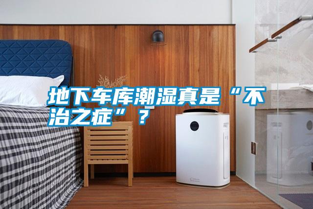 地下車庫潮濕真是“不治之癥”？