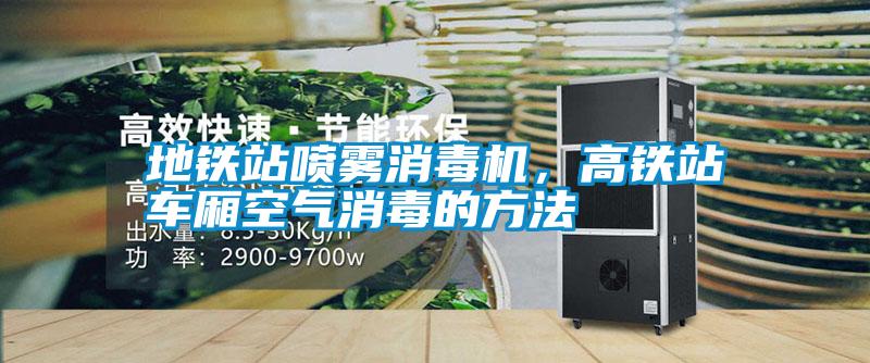 地鐵站噴霧消毒機，高鐵站車廂空氣消毒的方法