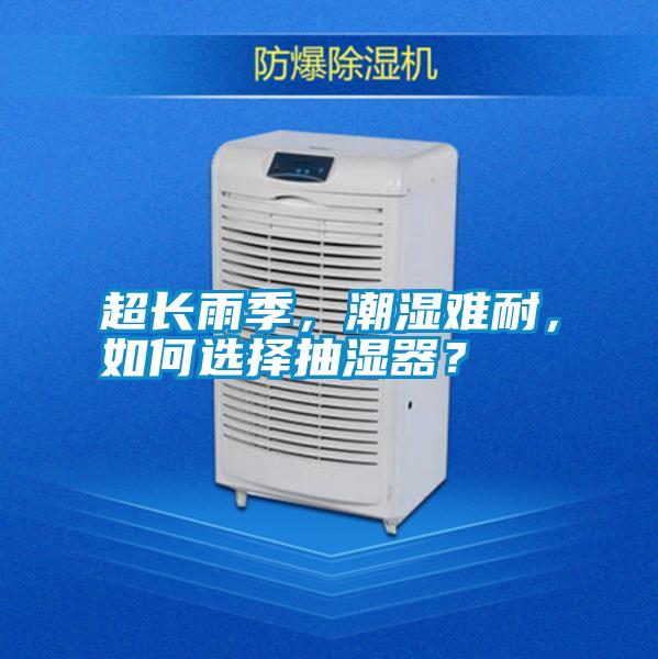 超長雨季，潮濕難耐，如何選擇抽濕器？