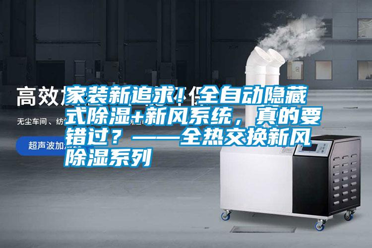 家裝新追求！全自動隱藏式除濕+新風系統，真的要錯過？——全熱交換新風除濕系列