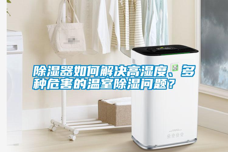 除濕器如何解決高濕度、多種危害的溫室除濕問題？