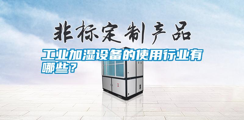 工業加濕設備的使用行業有哪些？