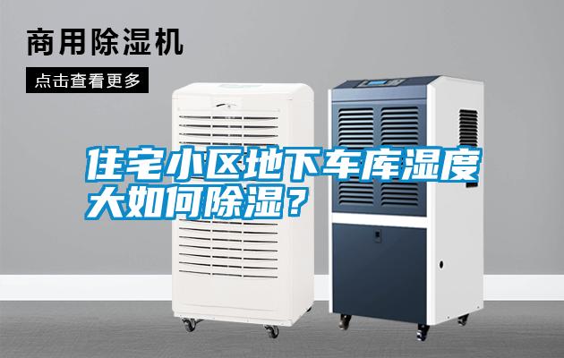 住宅小區地下車庫濕度大如何除濕？