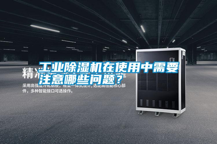 工業除濕機在使用中需要注意哪些問題？