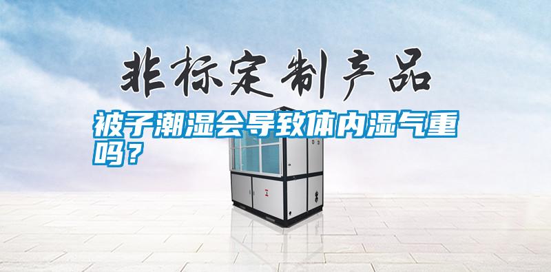 被子潮濕會導致體內濕氣重嗎？