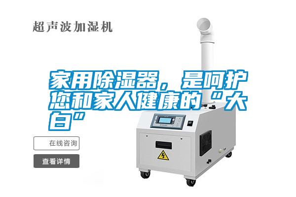 家用除濕器，是呵護您和家人健康的“大白”