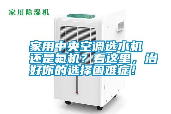 家用中央空調選水機還是氟機？看這里，治好你的選擇困難癥！