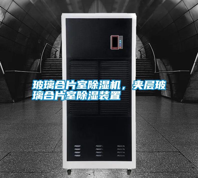 玻璃合片室除濕機，夾層玻璃合片室除濕裝置