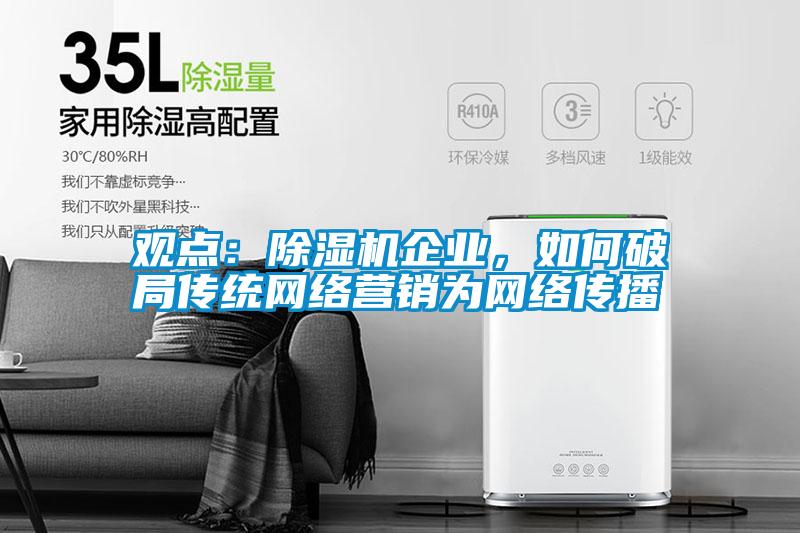 觀點：除濕機企業，如何破局傳統網絡營銷為網絡傳播