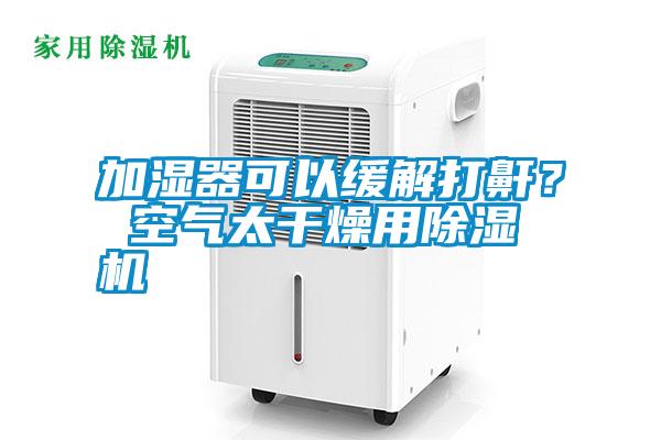 加濕器可以緩解打鼾？ 空氣太干燥用除濕機