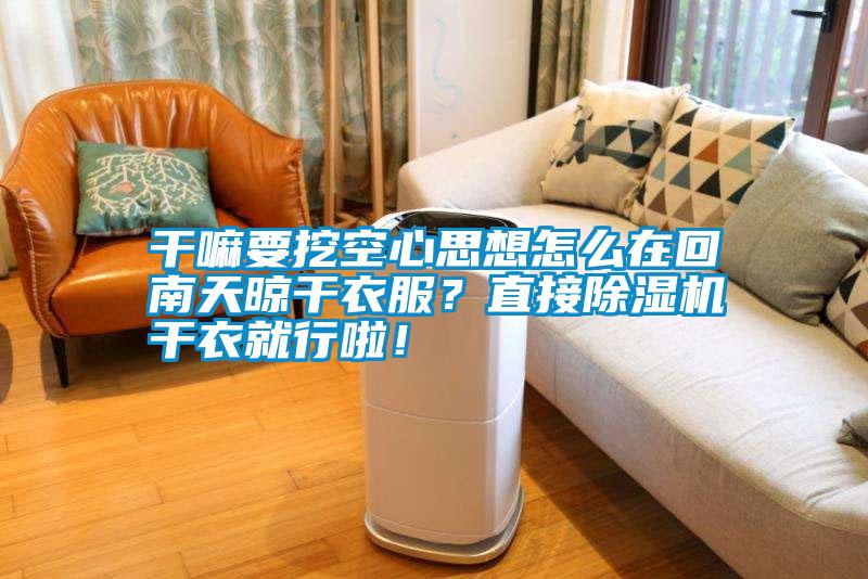 干嘛要挖空心思想怎么在回南天晾干衣服？直接除濕機干衣就行啦！
