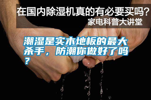 潮濕是實木地板的最大殺手，防潮你做好了嗎？