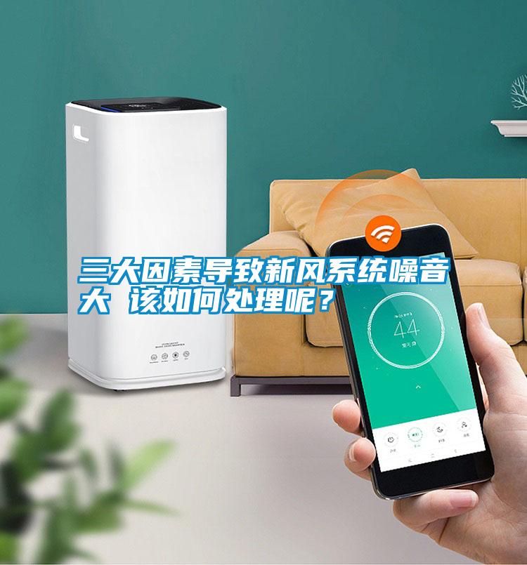 三大因素導致新風系統噪音大 該如何處理呢？