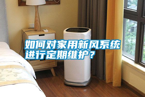 如何對家用新風系統進行定期維護？