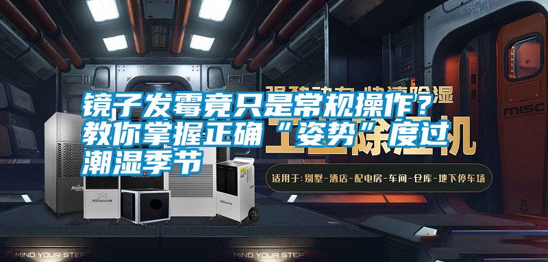 鏡子發霉竟只是常規操作？ 教你掌握正確“姿勢”度過潮濕季節
