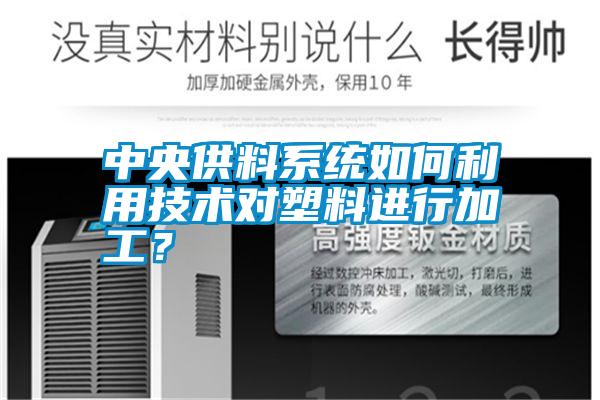 中央供料系統如何利用技術對塑料進行加工？