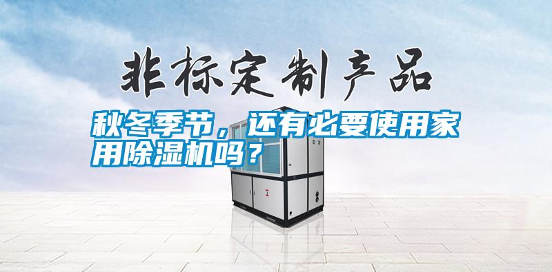 秋冬季節，還有必要使用家用除濕機嗎？