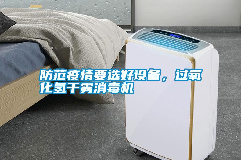 防范疫情要選好設備，過氧化氫干霧消毒機